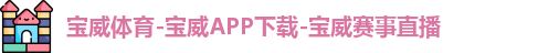 宝威体育-宝威APP下载-宝威赛事直播